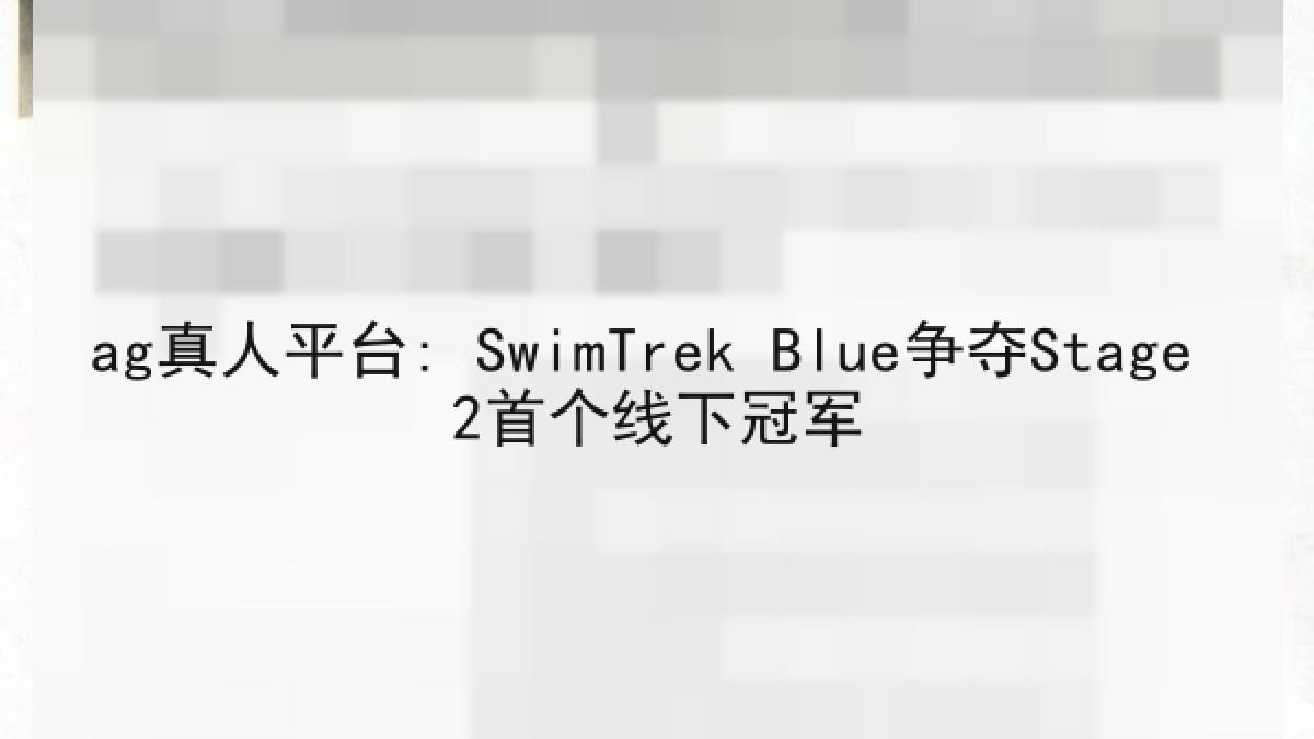 ag真人平台: SwimTrek Blue争夺Stage 2首个线下冠军 ag真人平台: SwimTrek Blue争夺Stage 2首个线下冠军