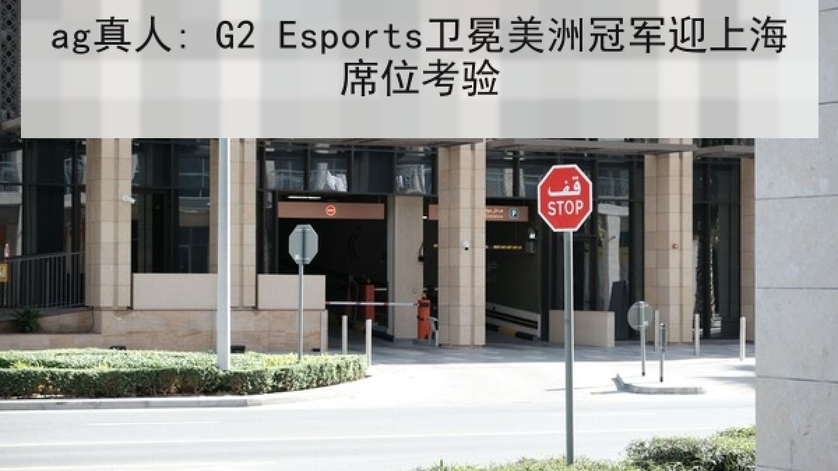 ag真人: G2 Esports卫冕美洲冠军迎上海席位考验