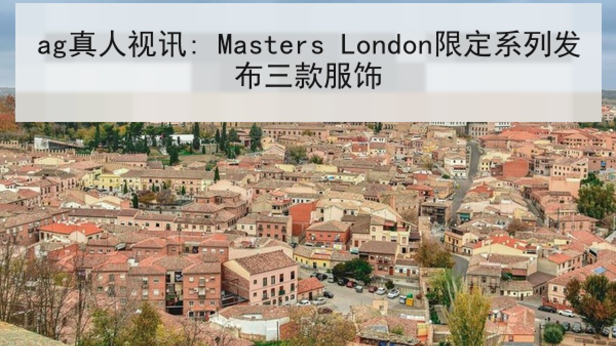 ag真人视讯: Masters London限定系列发布三款服饰 ag真人视讯: Masters London限定系列发布三款服饰