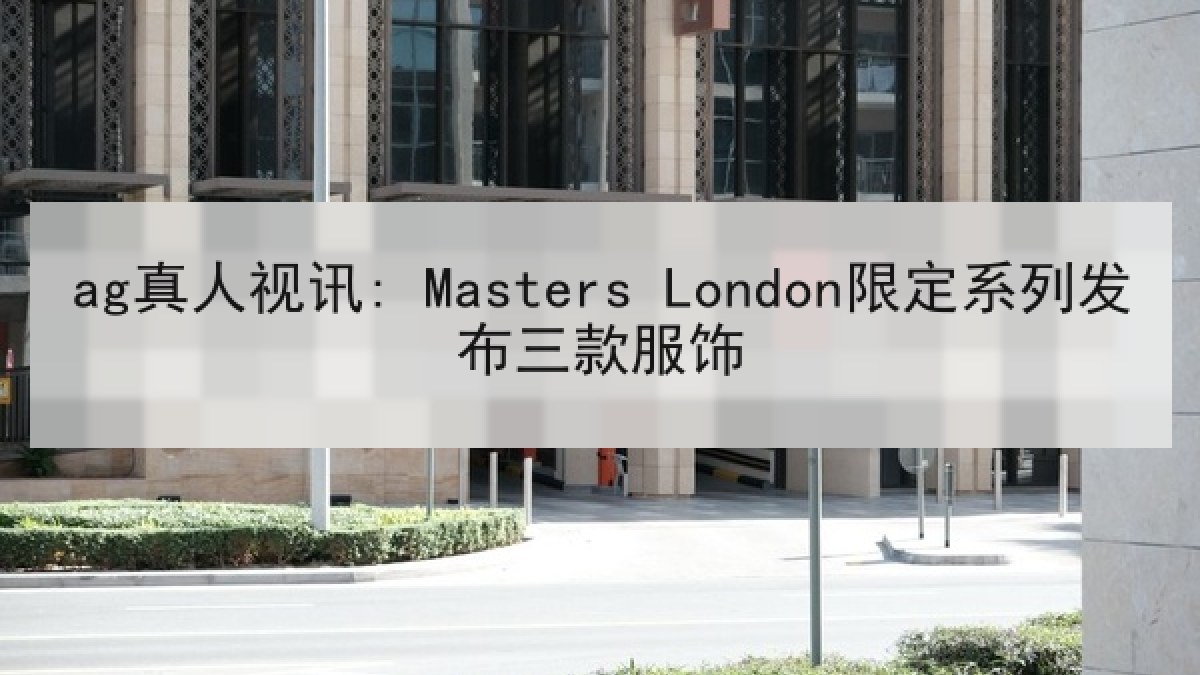 ag真人视讯: Masters London限定系列发布三款服饰