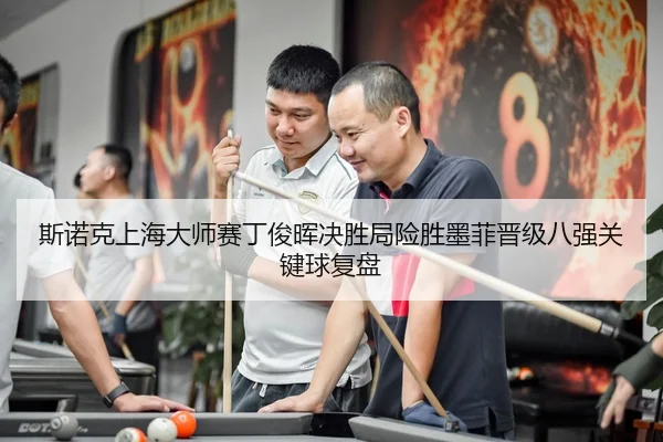 斯诺克上海大师赛丁俊晖决胜局险胜墨菲晋级八强关键球复盘