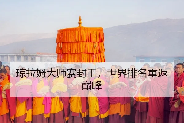 琼拉姆大师赛封王，世界排名重返巅峰