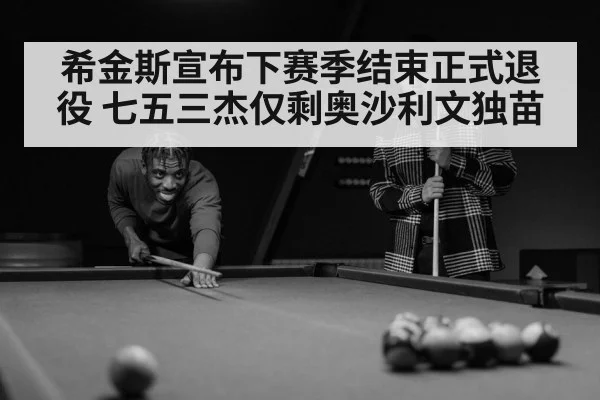 希金斯宣布下赛季结束正式退役 七五三杰仅剩奥沙利文独苗