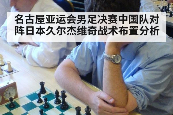 名古屋亚运会男足决赛中国队对阵日本久尔杰维奇战术布置分析